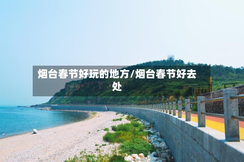 烟台春节好玩的地方/烟台春节好去处-第2张图片