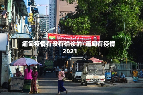缅甸疫情有没有确诊的/缅甸有疫情2021