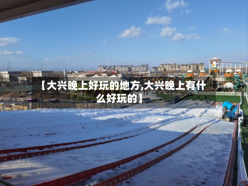 【大兴晚上好玩的地方,大兴晚上有什么好玩的】