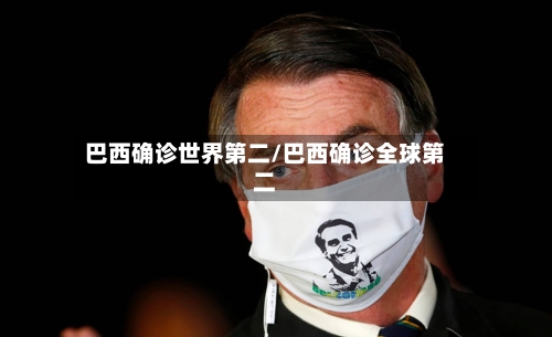巴西确诊世界第二/巴西确诊全球第二