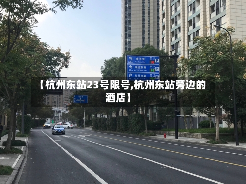 【杭州东站23号限号,杭州东站旁边的酒店】-第3张图片