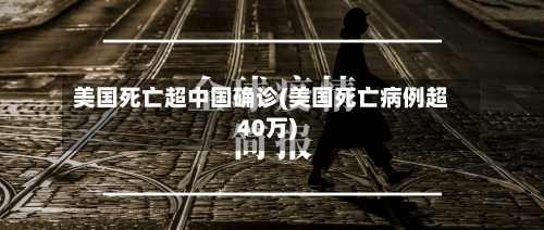 美国死亡超中国确诊(美国死亡病例超40万)