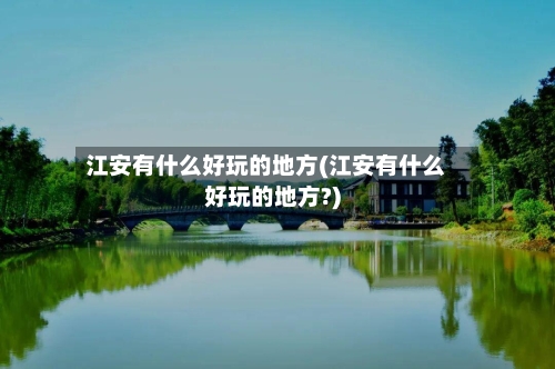 江安有什么好玩的地方(江安有什么好玩的地方?)