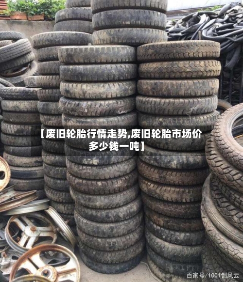 【废旧轮胎行情走势,废旧轮胎市场价多少钱一吨】