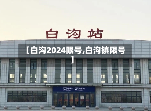 【白沟2024限号,白沟镇限号】-第3张图片