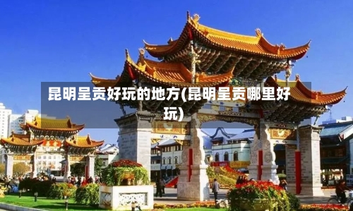 昆明呈贡好玩的地方(昆明呈贡哪里好玩)