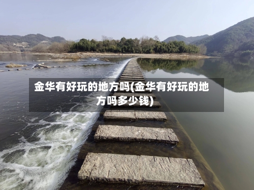 金华有好玩的地方吗(金华有好玩的地方吗多少钱)-第2张图片