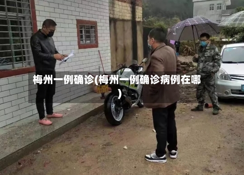 梅州一例确诊(梅州一例确诊病例在哪)