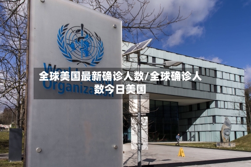 全球美国最新确诊人数/全球确诊人数今日美国