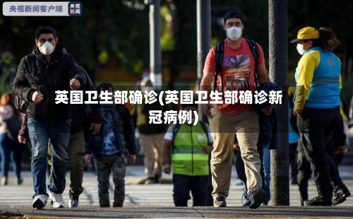 英国卫生部确诊(英国卫生部确诊新冠病例)