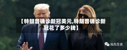 【特朗普确诊新冠美元,特朗普确诊新冠花了多少钱】
