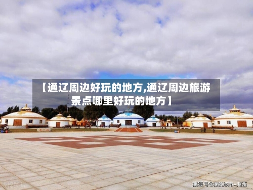 【通辽周边好玩的地方,通辽周边旅游景点哪里好玩的地方】