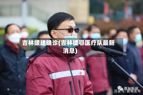 吉林援建确诊(吉林援鄂医疗队最新消息)