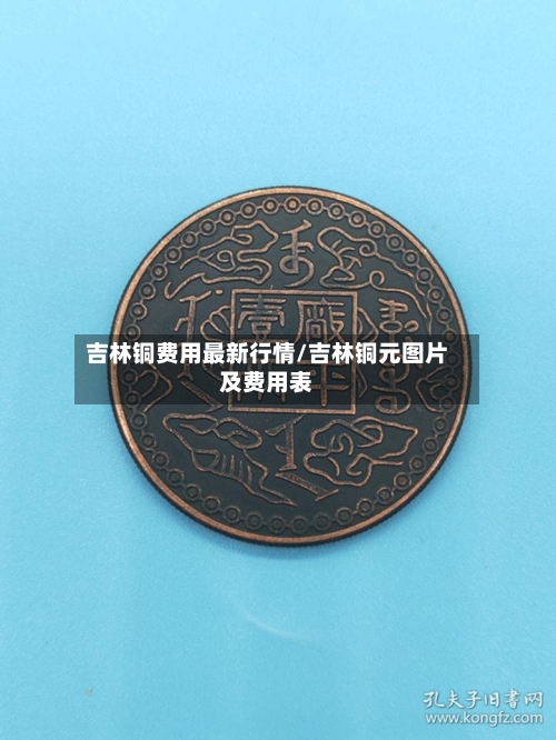 吉林铜费用最新行情/吉林铜元图片及费用表-第2张图片