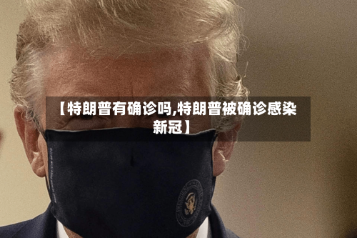 【特朗普有确诊吗,特朗普被确诊感染新冠】