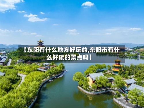 【东阳有什么地方好玩的,东阳市有什么好玩的景点吗】