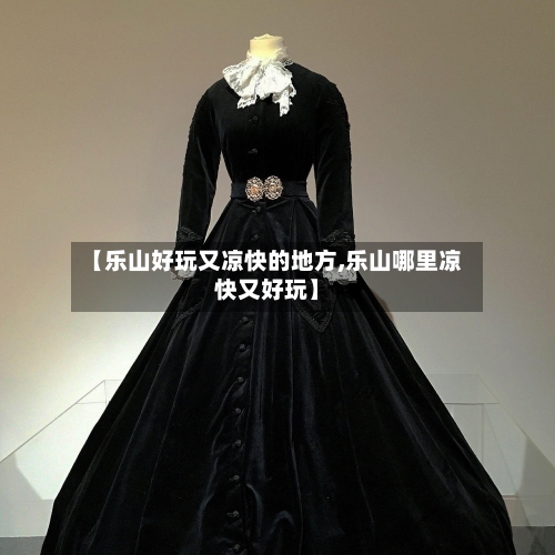【乐山好玩又凉快的地方,乐山哪里凉快又好玩】