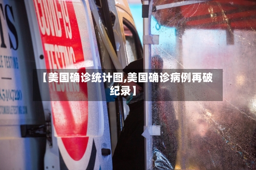 【美国确诊统计图,美国确诊病例再破纪录】-第2张图片