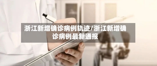 浙江新增确诊病例轨迹/浙江新增确诊病例最新通报-第1张图片