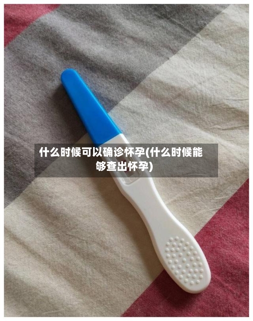 什么时候可以确诊怀孕(什么时候能够查出怀孕)-第3张图片