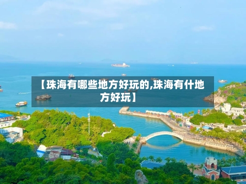 【珠海有哪些地方好玩的,珠海有什地方好玩】-第2张图片