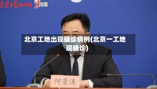 北京工地出现确诊病例(北京一工地现确诊)
