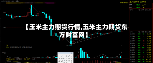【玉米主力期货行情,玉米主力期货东方财富网】