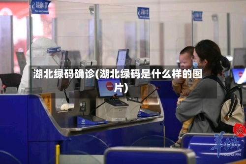 湖北绿码确诊(湖北绿码是什么样的图片)-第1张图片