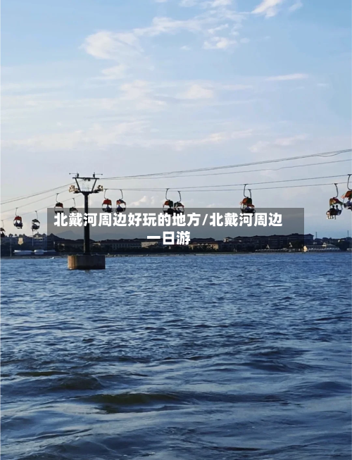 北戴河周边好玩的地方/北戴河周边一日游-第2张图片