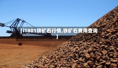 【i1801铁矿石行情,铁矿石费用查询】-第2张图片