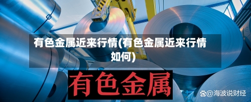 有色金属近来行情(有色金属近来行情如何)-第1张图片