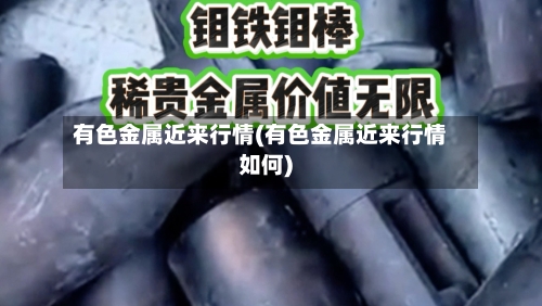 有色金属近来行情(有色金属近来行情如何)-第3张图片