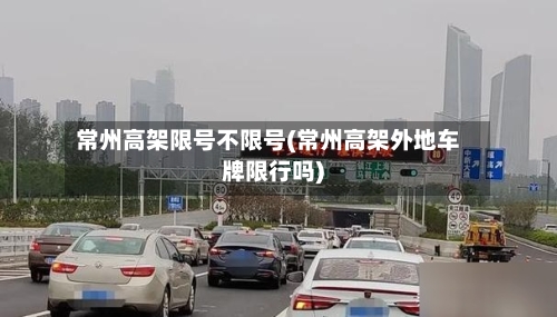 常州高架限号不限号(常州高架外地车牌限行吗)-第1张图片