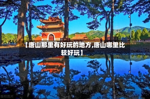 【唐山那里有好玩的地方,唐山哪里比较好玩】-第2张图片