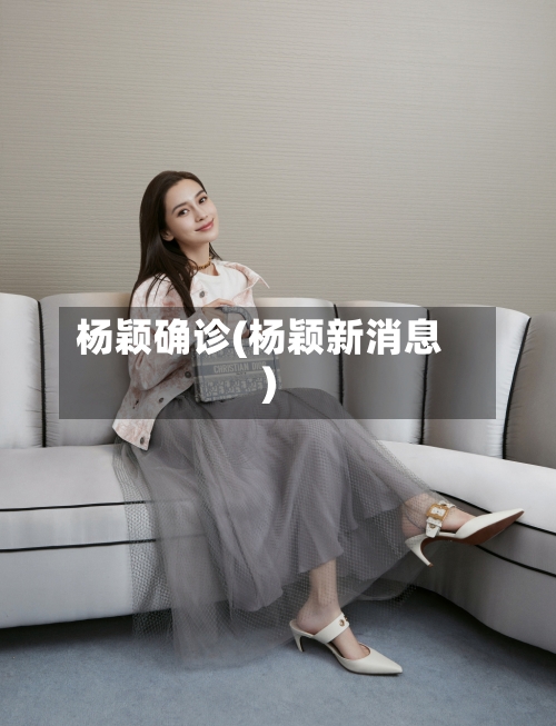 杨颖确诊(杨颖新消息)-第1张图片
