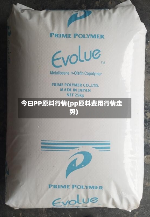 今曰PP原料行情(pp原料费用行情走势)