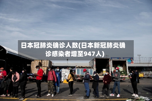 日本冠肺炎确诊人数(日本新冠肺炎确诊感染者增至947人)-第1张图片