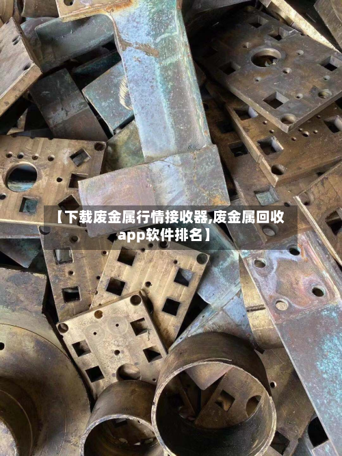 【下载废金属行情接收器,废金属回收app软件排名】-第1张图片