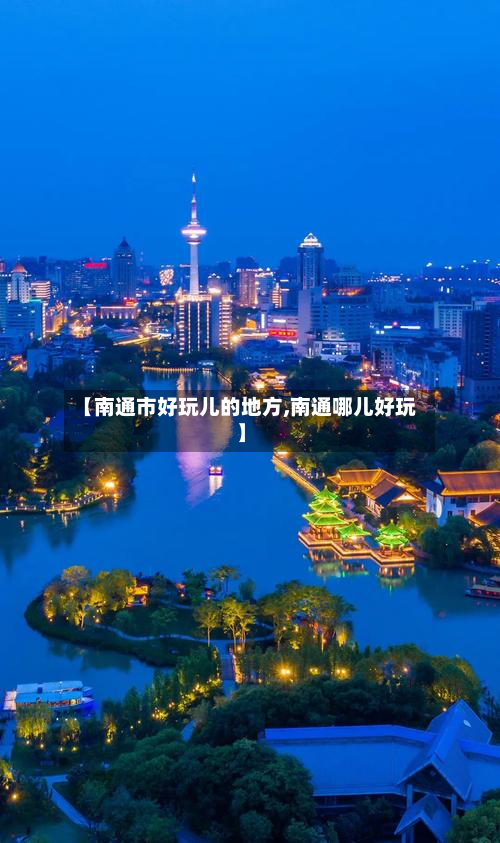 【南通市好玩儿的地方,南通哪儿好玩】-第1张图片
