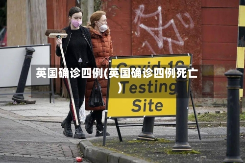 英国确诊四例(英国确诊四例死亡)