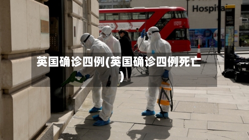英国确诊四例(英国确诊四例死亡)-第3张图片