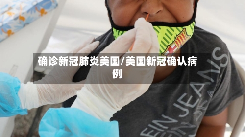 确诊新冠肺炎美国/美国新冠确认病例-第1张图片