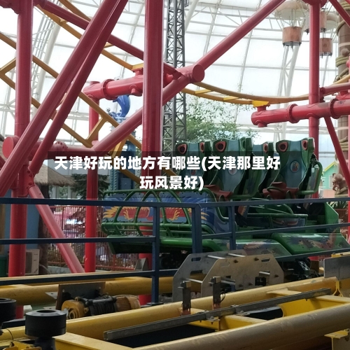 天津好玩的地方有哪些(天津那里好玩风景好)-第1张图片