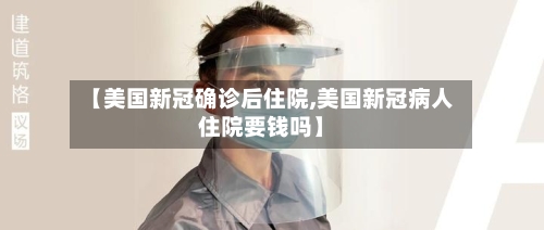 【美国新冠确诊后住院,美国新冠病人住院要钱吗】-第2张图片