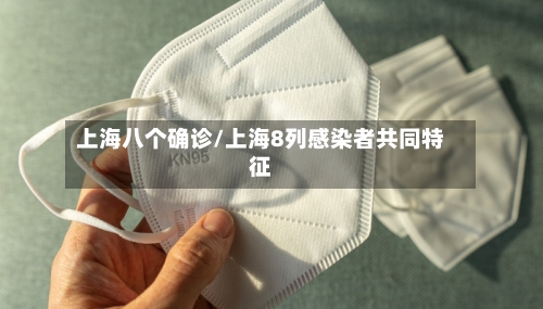 上海八个确诊/上海8列感染者共同特征-第1张图片