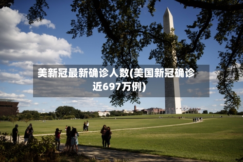 美新冠最新确诊人数(美国新冠确诊近697万例)-第1张图片