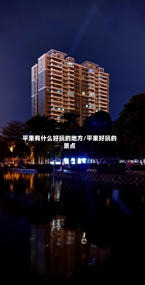 平果有什么好玩的地方/平果好玩的景点-第1张图片