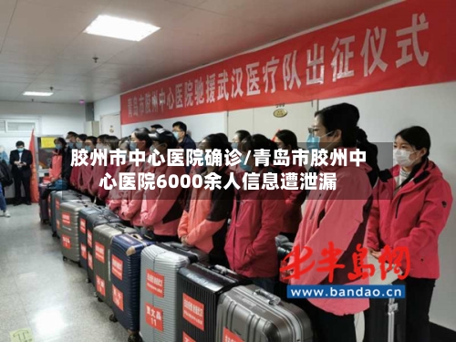 胶州市中心医院确诊/青岛市胶州中心医院6000余人信息遭泄漏