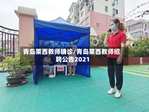 青岛莱西教师确诊/青岛莱西教师招聘公告2021-第3张图片