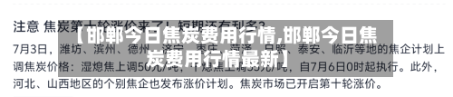 【邯郸今日焦炭费用行情,邯郸今日焦炭费用行情最新】-第2张图片